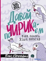Книга издательства АСТ. Давай поЧИРИКаем. Как понять язык попугая 9785171536800 (Карагодина Ю.А.) - фото